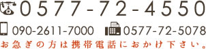 0577-72-4550 090-2611-7000 0577-72-5078 お急ぎの方は携帯電話におかけ下さい。